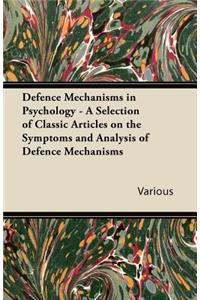 Defence Mechanisms in Psychology - A Selection of Classic Articles on the Symptoms and Analysis of Defence Mechanisms