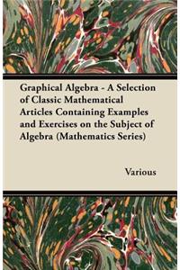 Graphical Algebra - A Selection of Classic Mathematical Articles Containing Examples and Exercises on the Subject of Algebra (Mathematics Series)