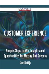 Customer Experience - Simple Steps to Win, Insights and Opportunities for Maxing Out Success