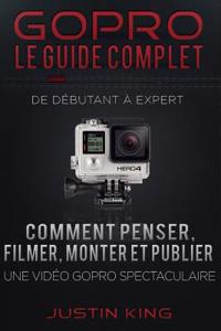 GoPro - Le Guide Complet: De Débutant à Expert