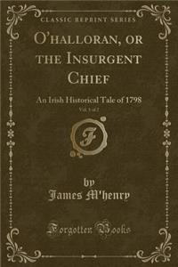 O'Halloran, or the Insurgent Chief, Vol. 1 of 2: An Irish Historical Tale of 1798 (Classic Reprint)
