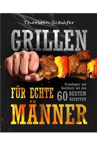 Grillen FÃ¼r Echte MÃ¤nner: Grundlagen Und Kochbuch Mit Den 60 Besten Rezepten FÃ¼r Jeden Anlass