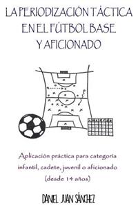 Periodización Táctica en el Fútbol Base y Aficionado: Aplicación práctica para categoría Infantil, Cadete, Juvenil o Aficionado (desde 14 años)