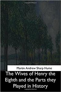 The Wives of Henry the Eighth and the Parts They Played in History