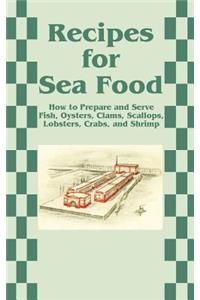 Recipes for Sea Food: How to Prepare and Serve Fish, Oysters, Clams, Scallops, Lobsters, Crabs, and Shrimp