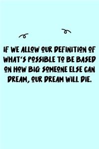 If we allow our definition of what's possible to be based on how big someone else can dream, our dream will die. Journal