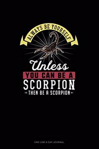 Always Be Yourself Unless You Can Be A Scorpion Then Be A Scorpion
