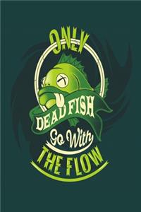 Only Dead Fish Go With The Flow