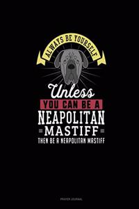 Always Be Yourself Unless You Can Be A Neapolitan Mastiff Then Be A Neapolitan Mastiff