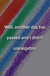 Well, another day has passed and I didn't use algebra. Notebook