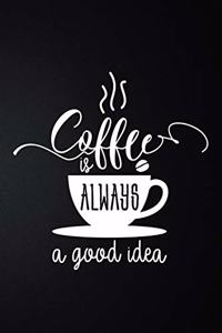 Coffee Is Always A Good Idea