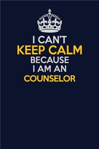 I Can't Keep Calm Because I Am An Counselor