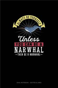 Always Be Yourself Unless You Can Be A Narwhal Then Be A Narwhal