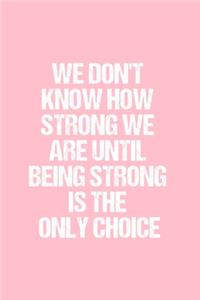 We Don't Know How Strong We Are Until Being Strong Is The Only Choice
