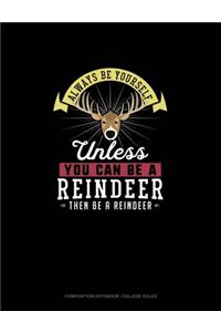 Always Be Yourself Unless You Can Be A Reindeer Then Be A Reindeer