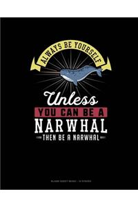 Always Be Yourself Unless You Can Be A Narwhal Then Be A Narwhal