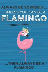 Always Be Yourself Unless You Can Be a Flamingo Then Always Be a Flamingo