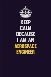 Keep Calm Because I Am An aerospace engineer