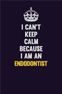 I can't Keep Calm Because I Am An Endodontist