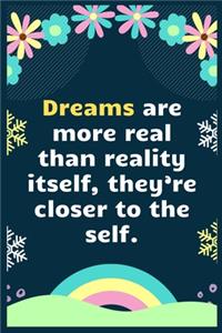Dreams are more real than reality itself, they're closer to the self