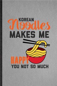 Korean Noodles Makes Me Happy You Not So Much