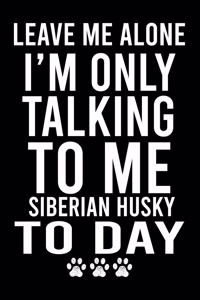 Leave Me Alone I'm Only Talking To Me Siberian Husky To Day