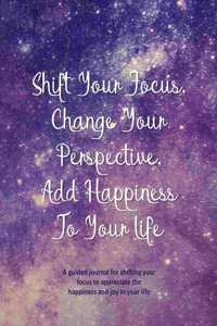 Shift Your Focus, Change Your Perspective, Add Happiness To Your Life