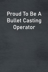 Proud To Be A Bullet Casting Operator