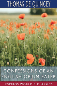 Confessions of an English Opium-Eater (Esprios Classics)