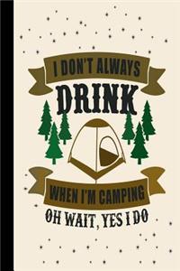 I Don't Always Drink When I'm Camping Oh Wait, Yes I Do