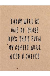Today Will Be One of Those Day That Even My Coffee Will Need a Coffee