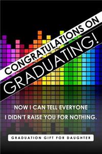 Graduation Gift for Daughter, Congratulations on Graduating! Now I Can Tell Everyone I Didn't Raise You for Nothing.