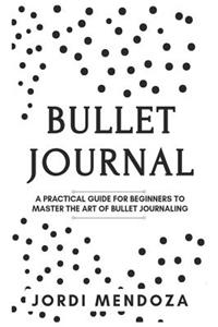 Bullet Journal: A Practical Guide for Beginners to Master the Art of Bullet Journaling