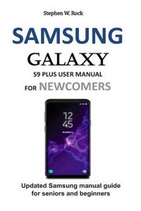 Samsung Galaxy S9 Plus User Manual for Newcomers: Updated Samsung Manual Guide for Seniors and Beginners