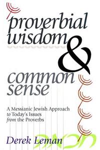 Proverbial Wisdom & Common Sense: A Messianic Jewish Approach to Today's Issues from the Proverbs