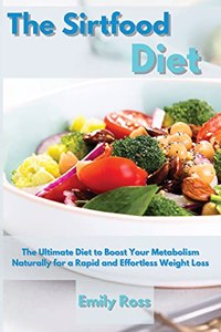 The Sirtfood Diet: The Ultimate Diet to Boost Your Metabolism Naturally for a Rapid and Effortless Weight Loss