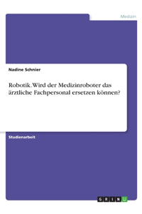 Robotik. Wird der Medizinroboter das ärztliche Fachpersonal ersetzen können?