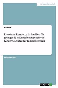 Rituale als Ressource in Familien für gelingende Bildungsbiographien von Kindern. Ansätze für Familienzentren