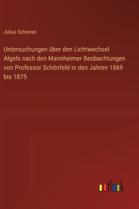 Untersuchungen über den Lichtwechsel Algols nach den Mannheimer Beobachtungen von Professor Schönfeld in den Jahren 1869 bis 1875