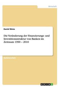 Veränderung der Finanzierungs- und Investitionsstruktur von Banken im Zeitraum 1990 - 2010