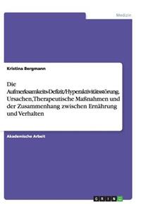 Die Aufmerksamkeits-Defizit/Hyperaktivitätsstörung. Ursachen, Therapeutische Maßnahmen und der Zusammenhang zwischen Ernährung und Verhalten