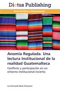 Anomia Regulada. Una Lectura Institucional de La Realidad Guatemalteca
