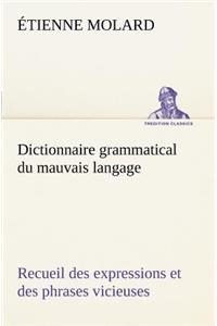Dictionnaire grammatical du mauvais langage Recueil des expressions et des phrases vicieuses usitées en France, et notamment à Lyon