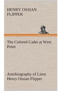 Colored Cadet at West Point Autobiography of Lieut. Henry Ossian Flipper, first graduate of color from the U. S. Military Academy