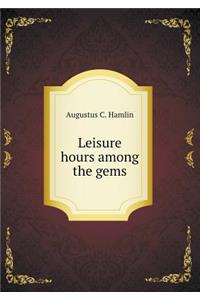 Leisure Hours Among the Gems