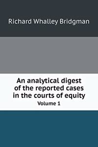 An Analytical Digest of the Reported Cases in the Courts of Equity Volume 1