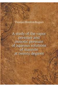 A Study of the Vapor Pressure and Osmotic Pressure of Aqueous Solutions of Mannite at Twenty Degrees