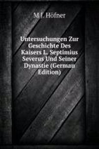 Untersuchungen Zur Geschichte Des Kaisers L. Septimius Severus Und Seiner Dynastie (German Edition)