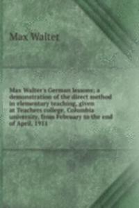 Max Walter's German lessons; a demonstration of the direct method in elementary teaching, given at Teachers college, Columbia university, from February to the end of April, 1911