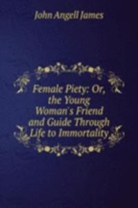 Female Piety: Or, the Young Woman's Friend and Guide Through Life to Immortality